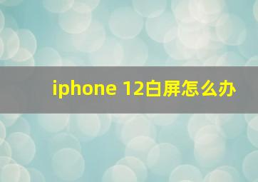 iphone 12白屏怎么办